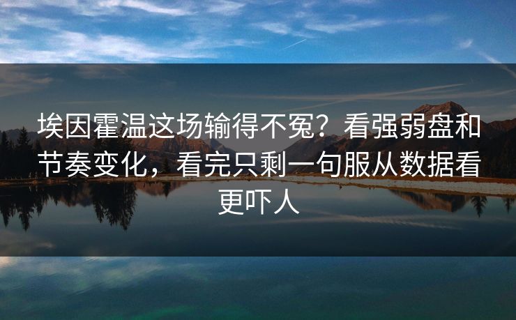 埃因霍温这场输得不冤？看强弱盘和节奏变化，看完只剩一句服从数据看更吓人