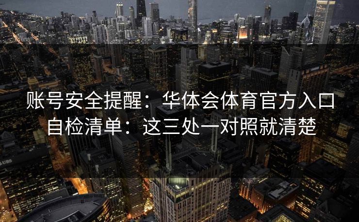账号安全提醒：华体会体育官方入口自检清单：这三处一对照就清楚