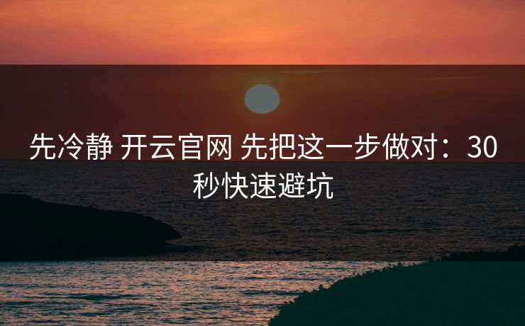 先冷静 开云官网 先把这一步做对：30秒快速避坑