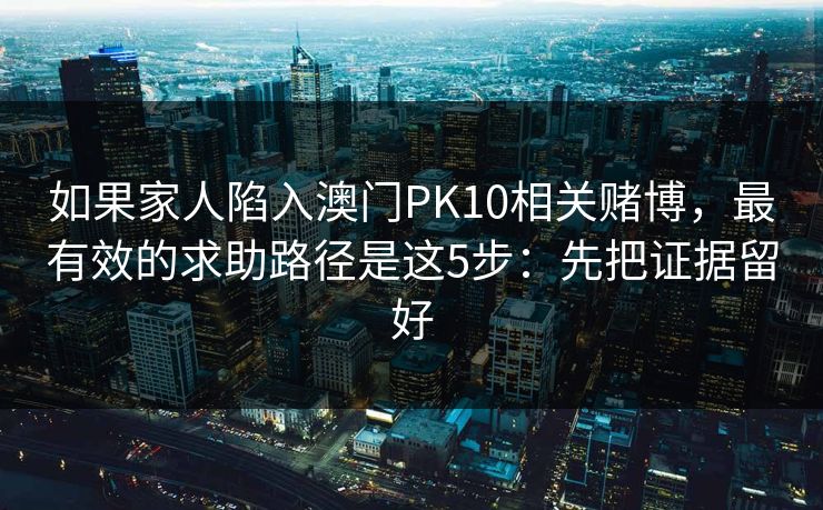 如果家人陷入澳门PK10相关赌博，最有效的求助路径是这5步：先把证据留好