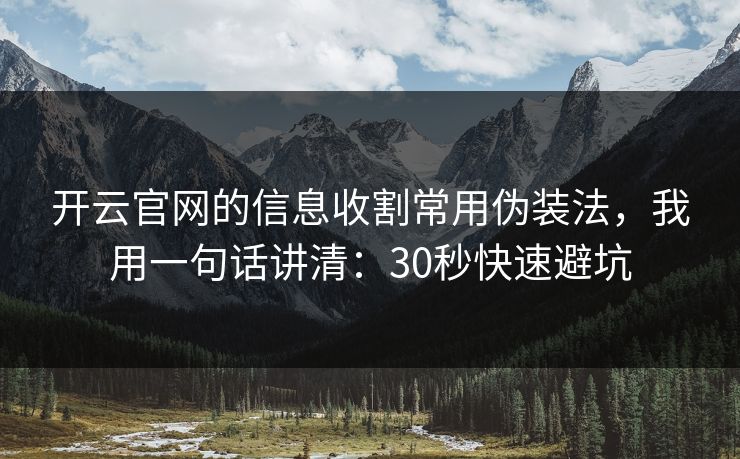 开云官网的信息收割常用伪装法，我用一句话讲清：30秒快速避坑
