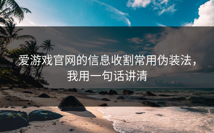 爱游戏官网的信息收割常用伪装法，我用一句话讲清