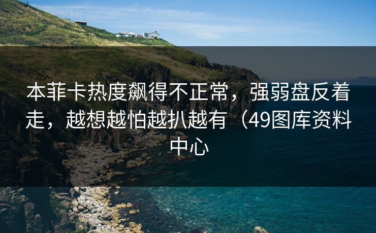 本菲卡热度飙得不正常，强弱盘反着走，越想越怕越扒越有（49图库资料中心