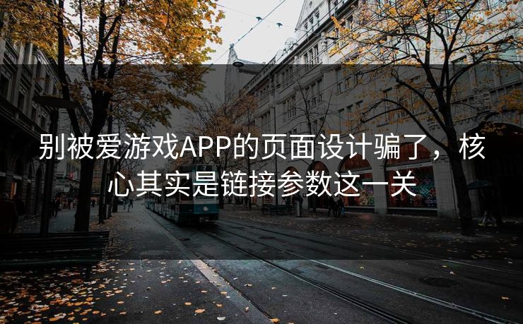 别被爱游戏APP的页面设计骗了，核心其实是链接参数这一关