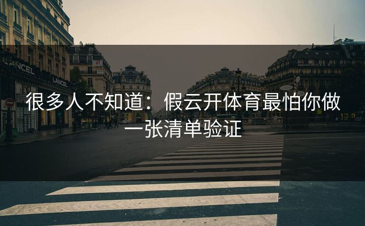 很多人不知道：假云开体育最怕你做一张清单验证
