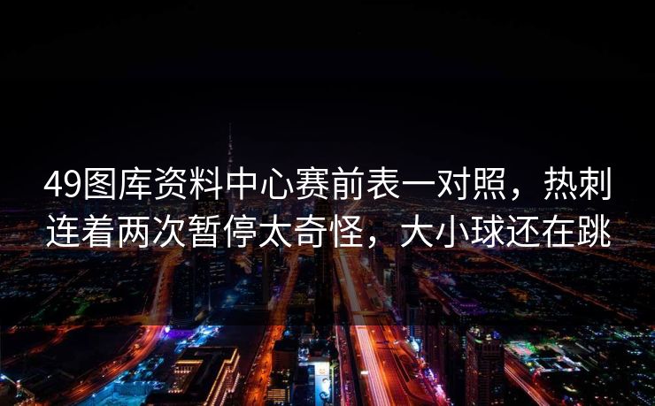49图库资料中心赛前表一对照，热刺连着两次暂停太奇怪，大小球还在跳