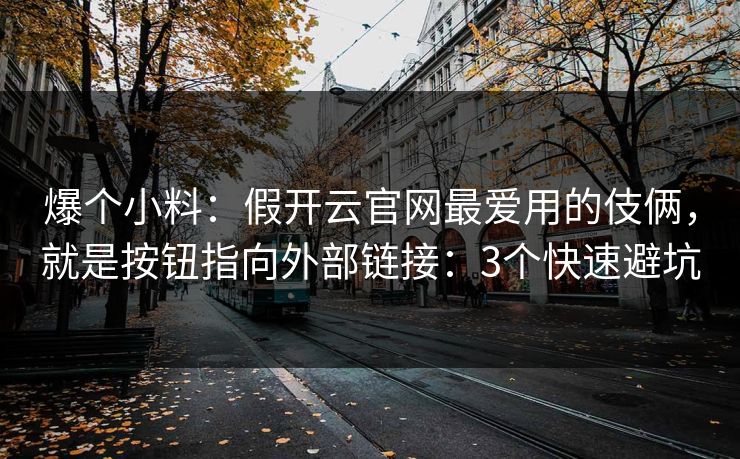 爆个小料：假开云官网最爱用的伎俩，就是按钮指向外部链接：3个快速避坑