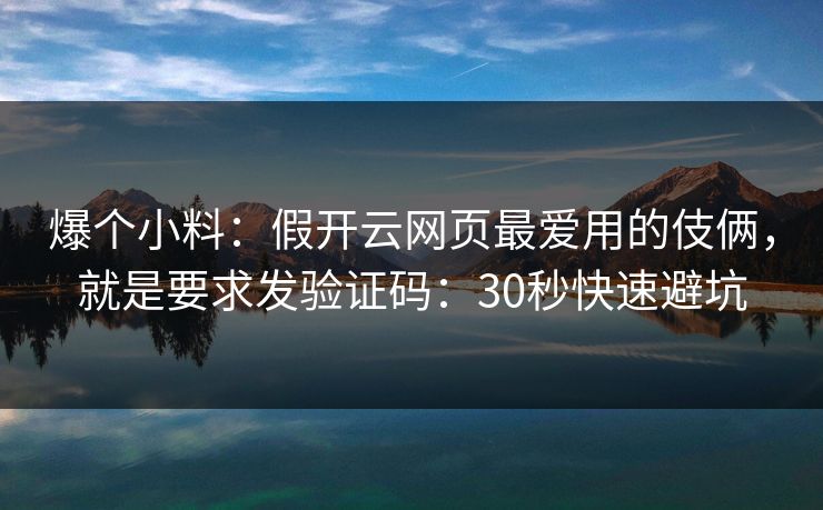 爆个小料：假开云网页最爱用的伎俩，就是要求发验证码：30秒快速避坑