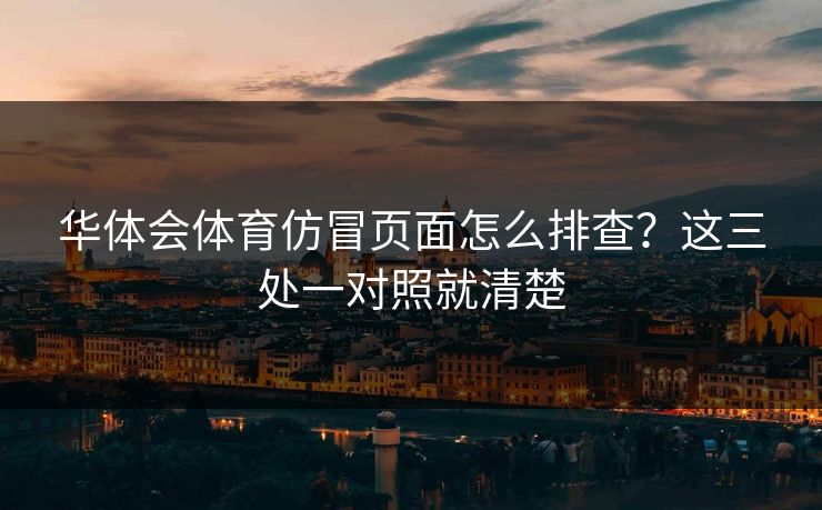 华体会体育仿冒页面怎么排查？这三处一对照就清楚