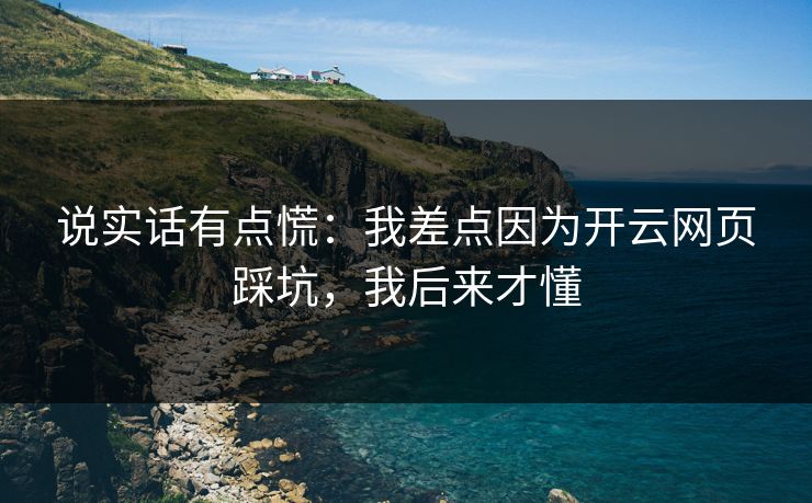 说实话有点慌：我差点因为开云网页踩坑，我后来才懂